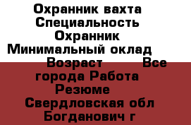 Охранник вахта › Специальность ­ Охранник › Минимальный оклад ­ 55 000 › Возраст ­ 43 - Все города Работа » Резюме   . Свердловская обл.,Богданович г.